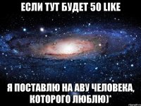 если тут будет 50 like я поставлю на аву человека, которого люблю)*