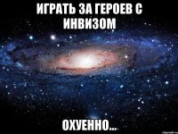 играть за героев с инвизом охуенно...