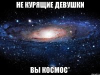 не курящие девушки вы космос*