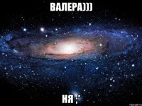 валера))) ня ;*