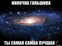 ниночка ганьшива ты самая самая лучшая :*