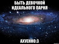 быть девочкой идеального парня ахуенно:3