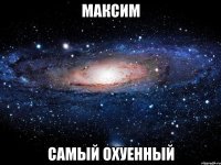 максим самый охуенный