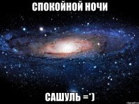 спокойной ночи сашуль =*)