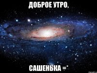 доброе утро, сашенька =*