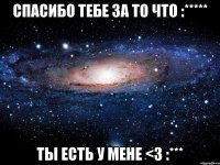 спасибо тебе за то что :***** ты есть у мене <3 :***