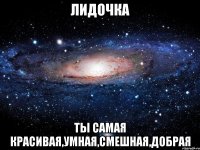 лидочка ты самая красивая,умная,смешная,добрая