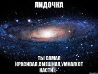 лидочка ты самая красивая,смешная,умная(от насти):-*