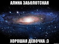 алина заболотская хорошая девочка :3