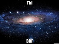 ты bbf