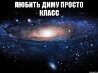 любить диму просто класс 