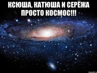 ксюша, катюша и серёжа просто космос!!! 