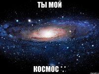 ты мой космос *.*