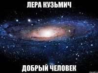 лера кузьмич добрый человек