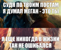 судя по твоим постам я думал Меган - это ты я еще никогда в жизни так не ошибался