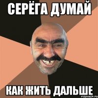 серёга думай как жить дальше