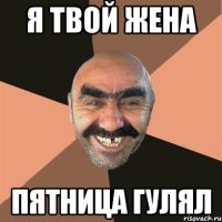 я твой жена пятница гулял