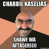 charbil kaselias shawe wa afta5er))))