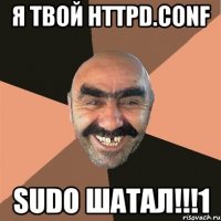 я твой httpd.conf sudo шатал!!!1