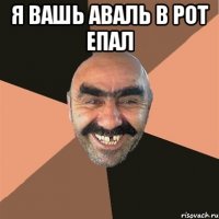 я вашь аваль в рот епал 