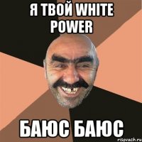 я твой white power баюс баюс