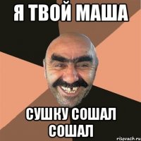 я твой маша сушку сошал сошал