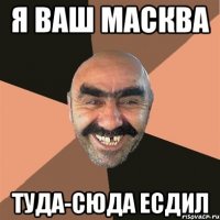 я ваш масква туда-сюда есдил