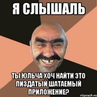 я слышаль ты юльча хоч найти это пиздатый шатаемый приложение?