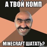 а твой комп minecraft шатать?