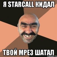 я starcall кидал твой мрез шатал