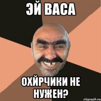 эй васа охйрчики не нужен?