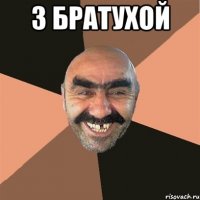 з братухой 