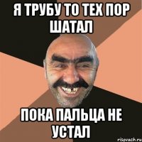 я трубу то тех пор шатал пока пальца не устал