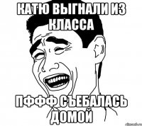 катю выгнали из класса пффф съебалась домой