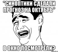 "синоптики сделали прогноз на октябрь" в окно посмотрели?