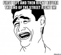 first left and then right before the end of the street right in! 