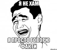 я не хам я просто говорю факти