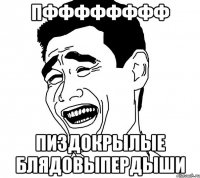 пфффффффф пиздокрылые блядовыпердыши
