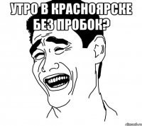 утро в красноярске без пробок? 