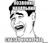позвонил начальник сказал не хитрить