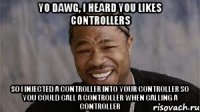 yo dawg, i heard you likes controllers so i injected a controller into your controller so you could call a controller when calling a controller