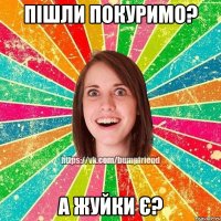 пішли покуримо? а жуйки є?