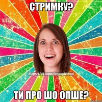 стримку? ти про шо опше?