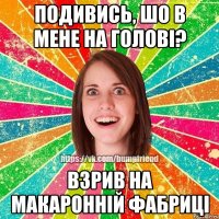 подивись, шо в мене на голові? взрив на макаронній фабриці