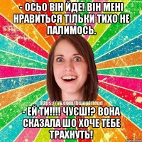 - осьо він йде! він мені нравиться тільки тихо не палимось. - ей ти!!! чуєш!? вона сказала шо хоче тебе трахнуть!