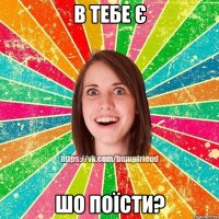 в тебе є шо поїсти?