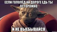 если гололёд на дороге едь ты осторожно и не выебывайся