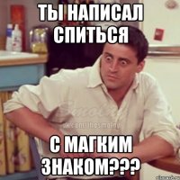 ты написал спиться с магким знаком???