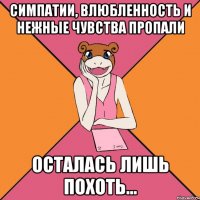симпатии, влюбленность и нежные чувства пропали осталась лишь похоть...