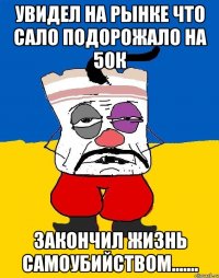 увидел на рынке что сало подорожало на 50к закончил жизнь самоубийством.......